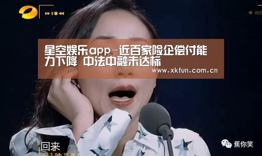 星空娱乐app-近百家险企偿付能力下降 中法中融未达标(图1) 星空娱乐官网