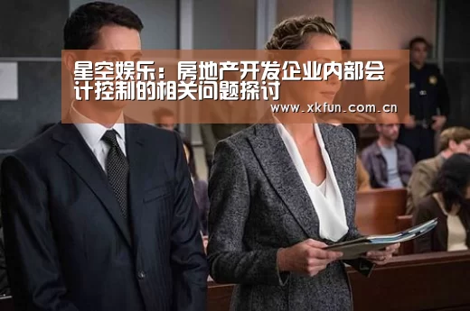 星空娱乐:房地产开发企业内部会计控制的相关问题探讨(图1) 星空娱乐app