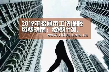 2019年昭通市工伤保险缴费指南:缴费比例、基数、多少钱【星空娱乐app】(图2) 星空娱乐官网
