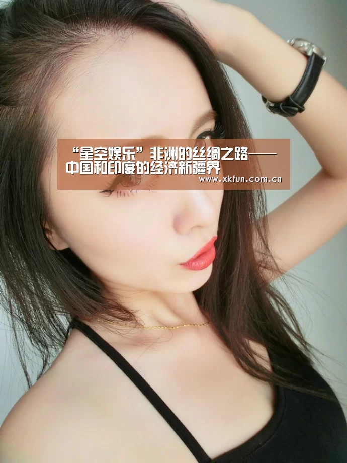 “星空娱乐”非洲的丝绸之路——中国和印度的经济新疆界(图1) 星空娱乐下载