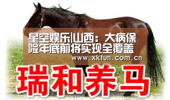 星空娱乐|山西:大病保险年底前将实现全覆盖(图3) 星空娱乐app